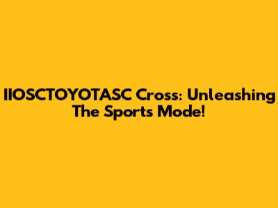 IIOSCTOYOTASC Cross: Unleashing The Sports Mode!