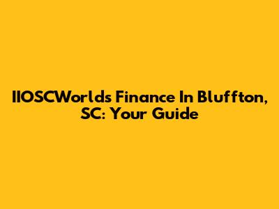 IIOSCWorld's Finance In Bluffton, SC: Your Guide