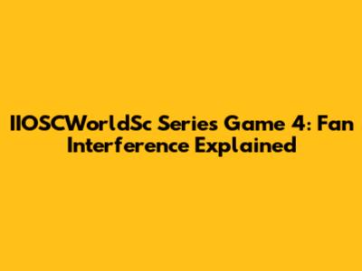 IIOSCWorldSc Series Game 4: Fan Interference Explained