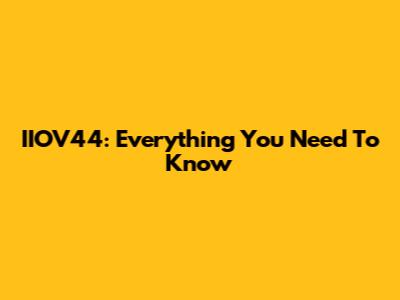 IIOV44: Everything You Need To Know