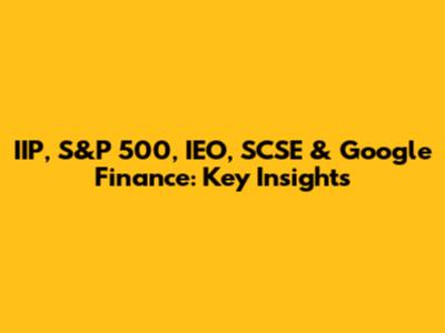 IIP, S&P 500, IEO, SCSE & Google Finance: Key Insights