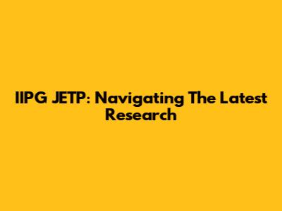 IIPG JETP: Navigating The Latest Research