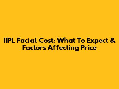 IIPL Facial Cost: What To Expect & Factors Affecting Price