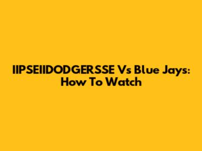 IIPSEIIDODGERSSE Vs Blue Jays: How To Watch