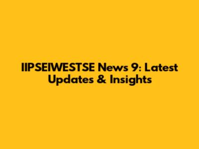 IIPSEIWESTSE News 9: Latest Updates & Insights