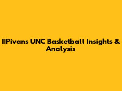 IIPivan's UNC Basketball Insights & Analysis