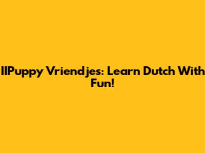 IIPuppy Vriendjes: Learn Dutch With Fun!