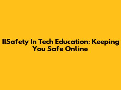 IISafety In Tech Education: Keeping You Safe Online