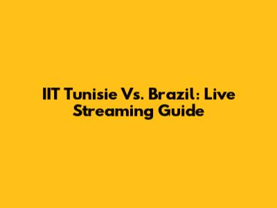 IIT Tunisie Vs. Brazil: Live Streaming Guide