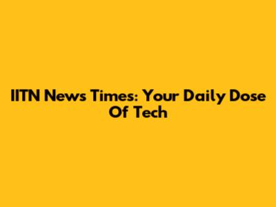 IITN News Times: Your Daily Dose Of Tech