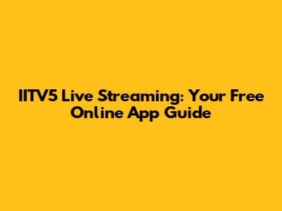 IITV5 Live Streaming: Your Free Online App Guide