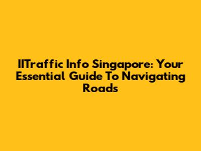 IITraffic Info Singapore: Your Essential Guide To Navigating Roads
