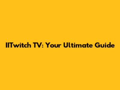 IITwitch TV: Your Ultimate Guide