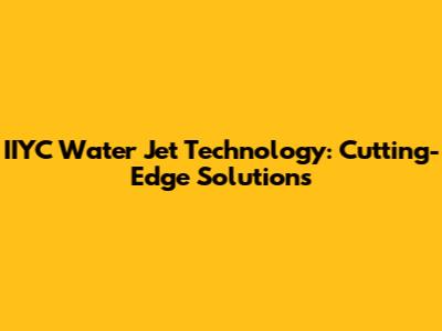 IIYC Water Jet Technology: Cutting-Edge Solutions