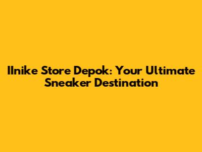IInike Store Depok: Your Ultimate Sneaker Destination