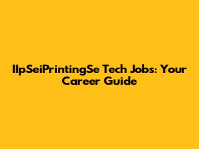 IIpSeiPrintingSe Tech Jobs: Your Career Guide