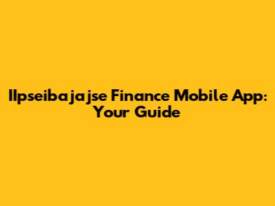 IIpseibajajse Finance Mobile App: Your Guide
