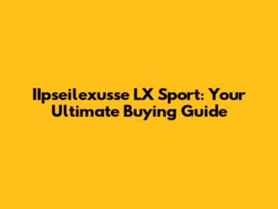 IIpseilexusse LX Sport: Your Ultimate Buying Guide