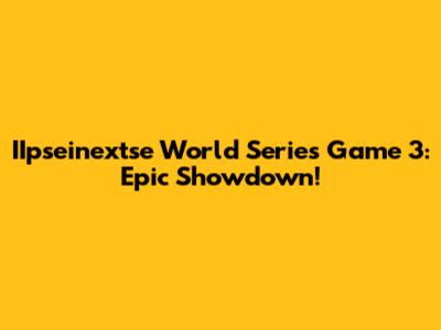 IIpseinextse World Series Game 3: Epic Showdown!