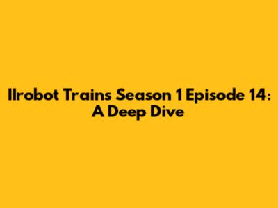 IIrobot Trains Season 1 Episode 14: A Deep Dive