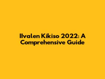 IIvalen Kikiso 2022: A Comprehensive Guide