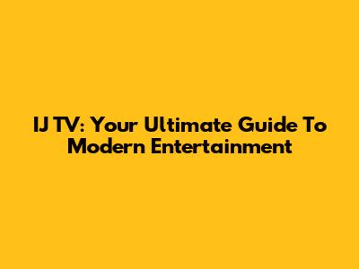IJ TV: Your Ultimate Guide To Modern Entertainment