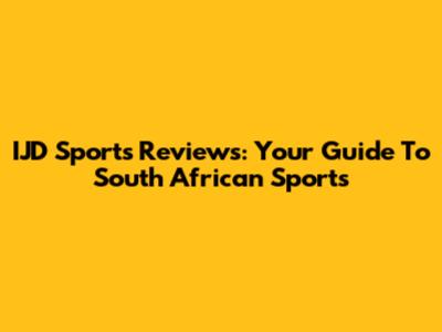 IJD Sports Reviews: Your Guide To South African Sports