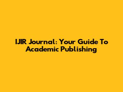 IJIR Journal: Your Guide To Academic Publishing