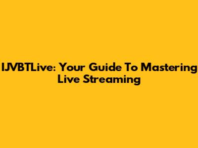 IJVBTLive: Your Guide To Mastering Live Streaming