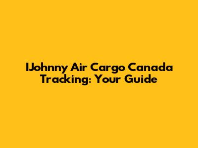 IJohnny Air Cargo Canada Tracking: Your Guide