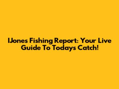 IJone's Fishing Report: Your Live Guide To Today's Catch!