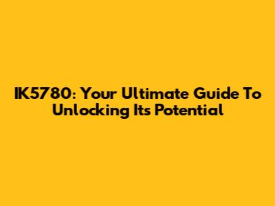 IK5780: Your Ultimate Guide To Unlocking Its Potential