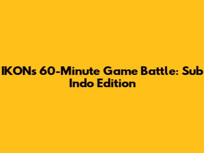 IKON's 60-Minute Game Battle: Sub Indo Edition