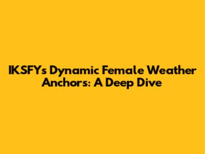 IKSFY's Dynamic Female Weather Anchors: A Deep Dive