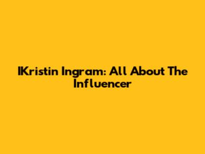 IKristin Ingram: All About The Influencer