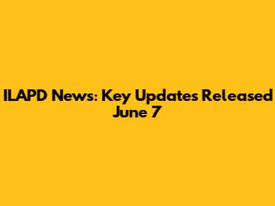 ILAPD News: Key Updates Released June 7
