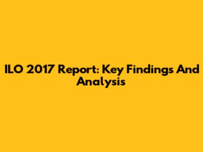 ILO 2017 Report: Key Findings And Analysis