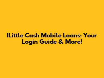 ILittle Cash Mobile Loans: Your Login Guide & More!