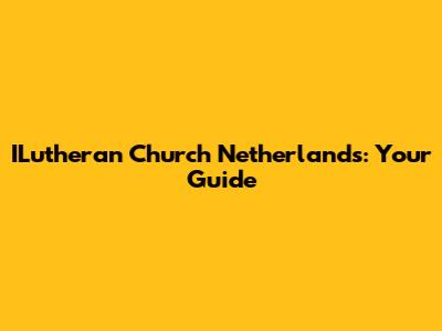 ILutheran Church Netherlands: Your Guide