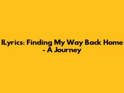 ILyrics: Finding My Way Back Home - A Journey