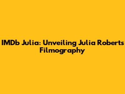 IMDb Julia: Unveiling Julia Roberts' Filmography