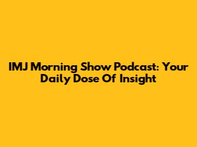 IMJ Morning Show Podcast: Your Daily Dose Of Insight