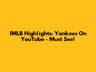 IMLB Highlights: Yankees On YouTube - Must See!
