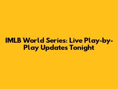 IMLB World Series: Live Play-by-Play Updates Tonight