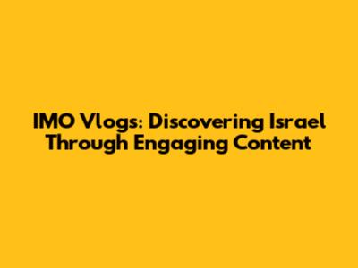 IMO Vlogs: Discovering Israel Through Engaging Content