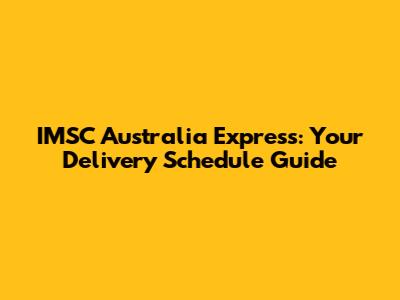 IMSC Australia Express: Your Delivery Schedule Guide