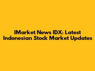 IMarket News IDX: Latest Indonesian Stock Market Updates