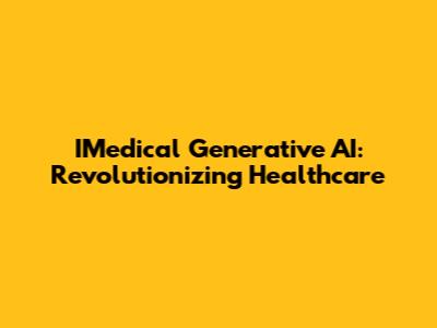 IMedical Generative AI: Revolutionizing Healthcare