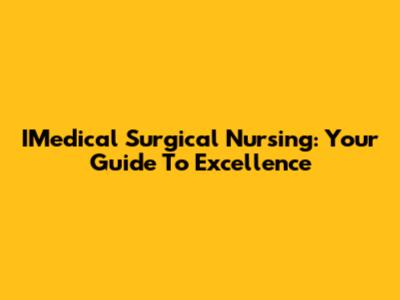 IMedical Surgical Nursing: Your Guide To Excellence