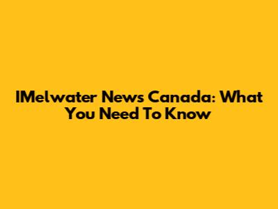 IMelwater News Canada: What You Need To Know